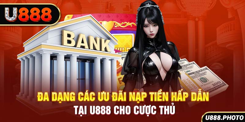 Đa dạng các ưu đãi nạp tiền hấp dẫn tại U888 cho cược thủ