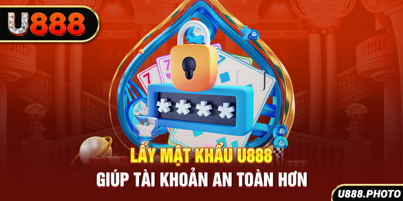 Lấy mật khẩu U888 giúp tài khoản an toàn hơn