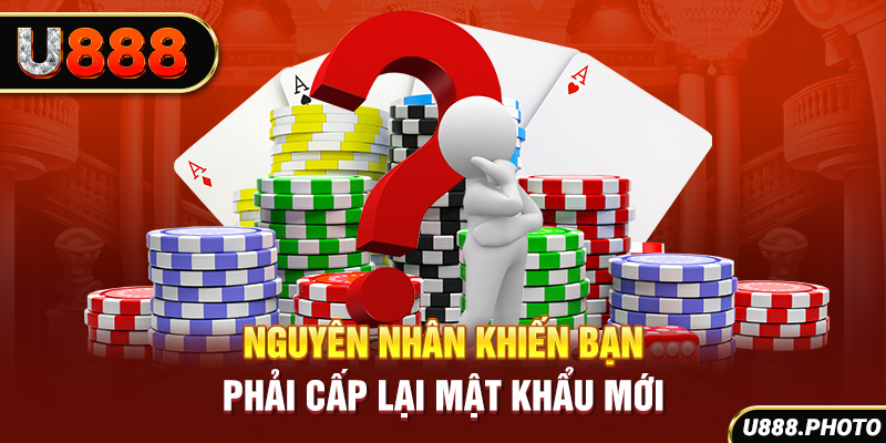 Nguyên nhân khiến bạn phải cấp lại mật khẩu mới