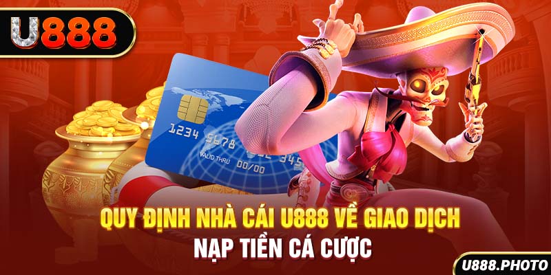 Quy định nhà cái U888 về giao dịch nạp tiền cá cược