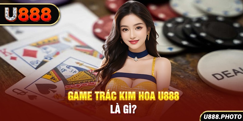 Game trác kim hoa U888 là gì?