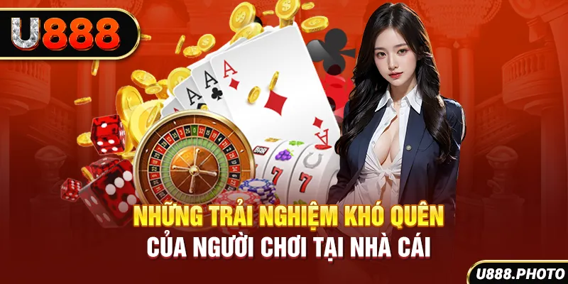 Những trải nghiệm khó quên của người chơi tại nhà cái