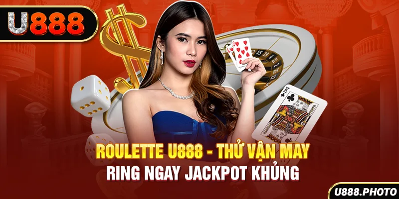 Roulette U888 - Thử Vận May, Ring Ngay Jackpot Khủng