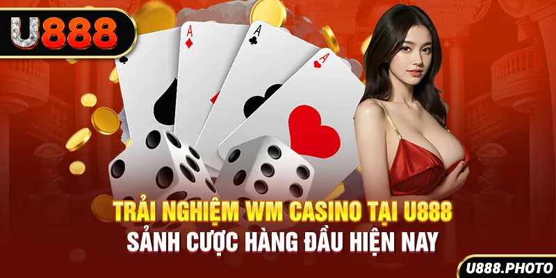 Trải Nghiệm Wm Casino Tại U888 - Sảnh Cược Hàng Đầu Hiện Nay