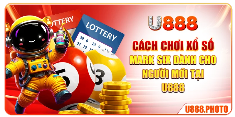 Cách chơi xổ số Mark Six dành cho người mới tại U888