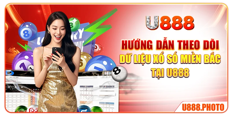 Hướng dẫn theo dõi dữ liệu xổ số miền Bắc tại U888