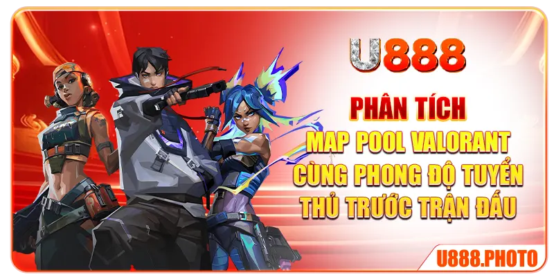 Phân tích map pool Valorant cùng phong độ tuyển thủ trước trận đấu