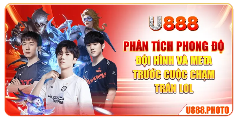 Phân tích phong độ đội hình và meta trước cuộc chạm trán LOL