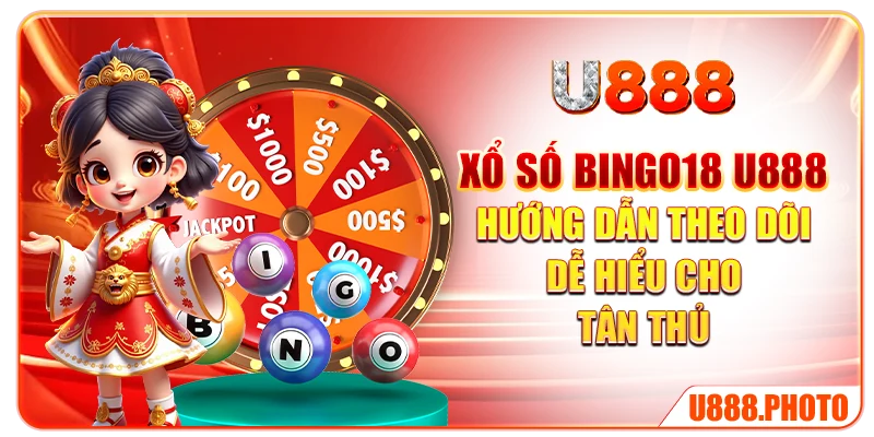 Xổ Số Bingo18 U888 – Hướng Dẫn Theo Dõi Dễ Hiểu Cho Tân Thủ